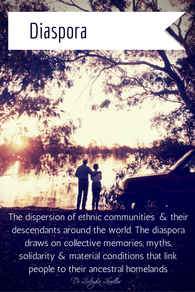 The dispersion of ethnic communities  & their descendants around the world. The diaspora draws on collective memories, myths, solidarity & material conditions that link people to their ancestral homelands. - Dr Zuleyka Zevallos