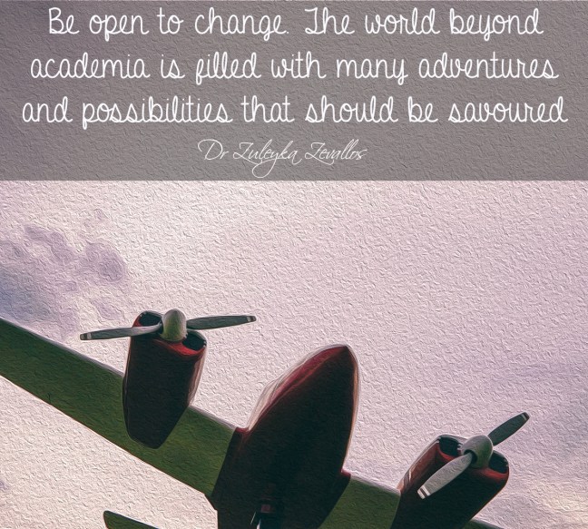 Be open to change. The world beyond academia is filled with many adventures and possibilities that should be savoured